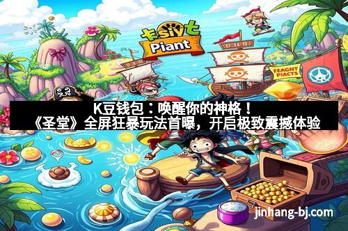 K豆钱包：唤醒你的神格！《圣堂》全屏狂暴玩法首曝，开启极致震撼体验