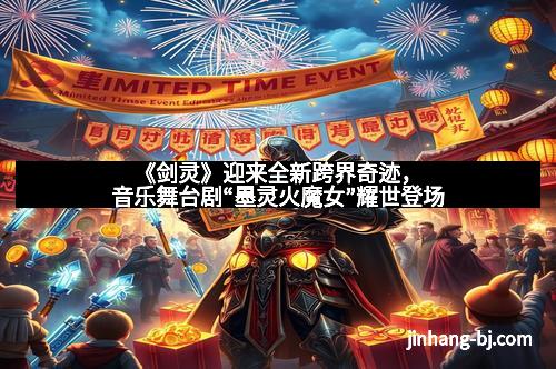 《剑灵》迎来全新跨界奇迹，音乐舞台剧“墨灵火魔女”耀世登场