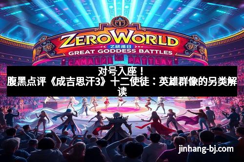 对号入座！腹黑点评《成吉思汗3》十二使徒：英雄群像的另类解读